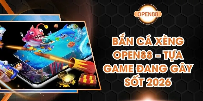 Bắn Cá Xèng Open88 – Tựa Game Đang Gây Sốt 2026