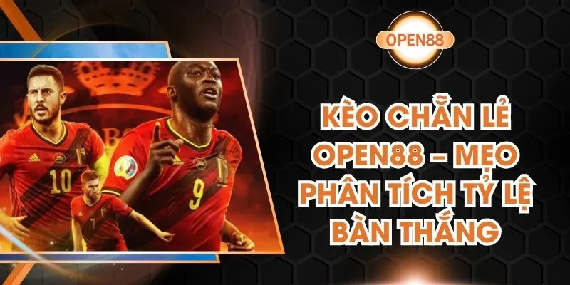 Kèo Chẵn Lẻ OPEN88 – Mẹo Phân Tích Tỷ Lệ Bàn Thắng