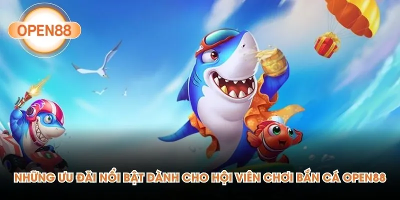 Những ưu đãi nổi bật dành cho hội viên chơi bắn cá Open88