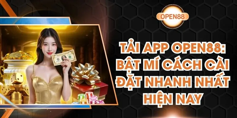 Tải App Open88 - Bật Mí Cách Cài Đặt Nhanh Nhất Hiện Nay